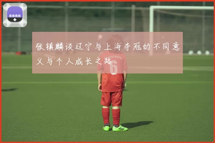 张镇麟谈辽宁与上海夺冠的不同意义与个人成长之路